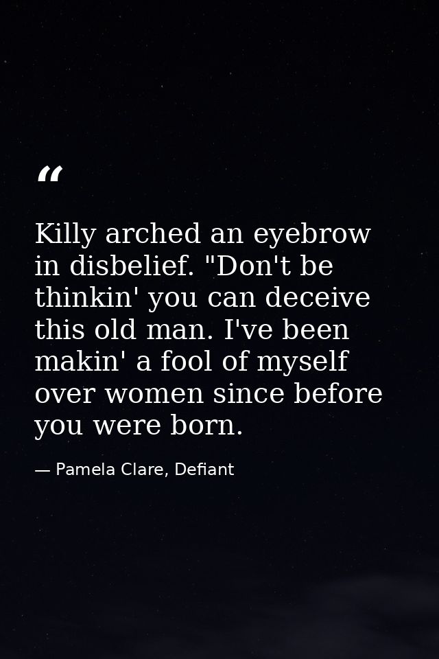 Killy arched an eyebrow in disbelief. "Don't be thinkin' you can deceive this old man. I've been makin' a fool of myself — Pamela Clare, Defiant