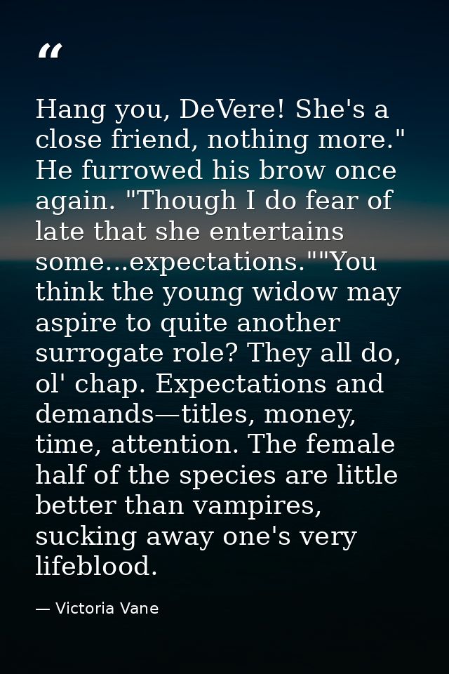 Hang you, DeVere! She's a close friend, nothing more." He furrowed his brow once again. "Though I do fear of late that s — Victoria Vane