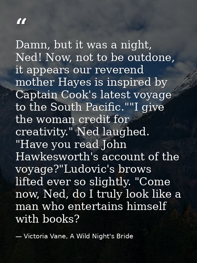 Damn, but it was a night, Ned! Now, not to be outdone, it appears our reverend mother Hayes is inspired by Captain Cook' — Victoria Vane, A Wild Night's Bride
