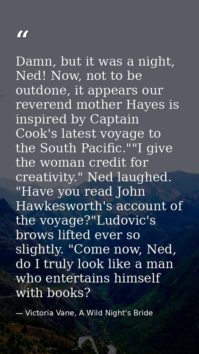 Damn, but it was a night, Ned! Now, not to be outdone, it appears our reverend mother Hayes is inspired by Captain Cook' — Victoria Vane, A Wild Night's Bride