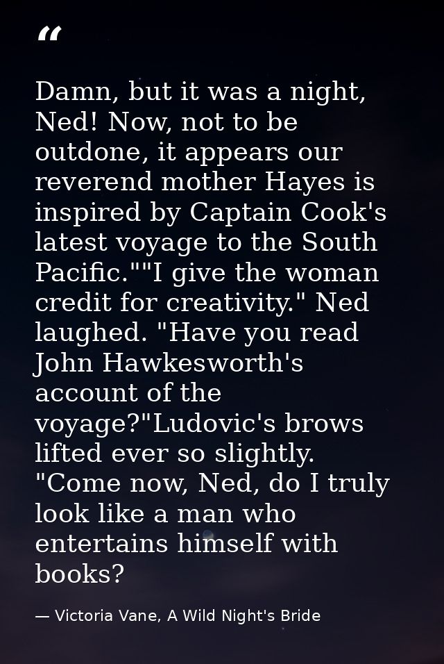Damn, but it was a night, Ned! Now, not to be outdone, it appears our reverend mother Hayes is inspired by Captain Cook' — Victoria Vane, A Wild Night's Bride