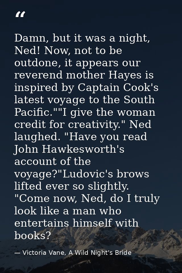 Damn, but it was a night, Ned! Now, not to be outdone, it appears our reverend mother Hayes is inspired by Captain Cook' — Victoria Vane, A Wild Night's Bride