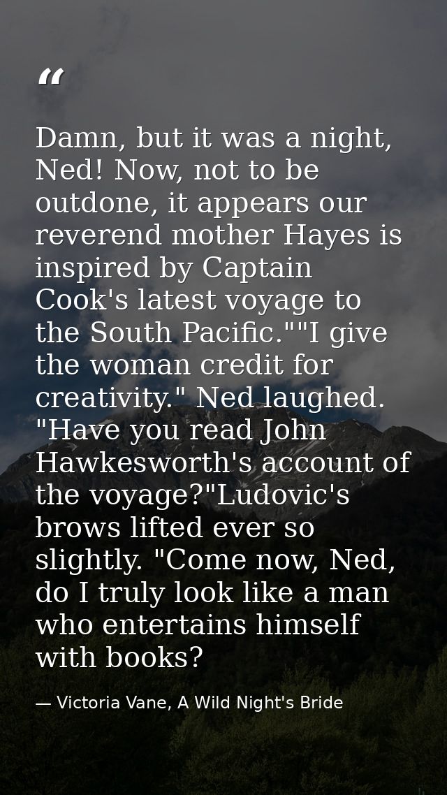 Damn, but it was a night, Ned! Now, not to be outdone, it appears our reverend mother Hayes is inspired by Captain Cook' — Victoria Vane, A Wild Night's Bride