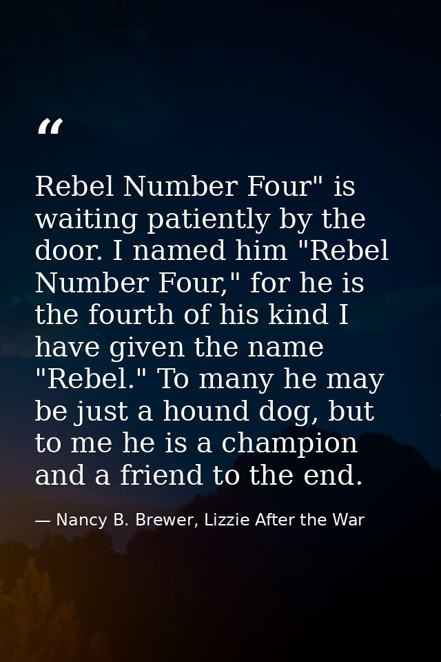 Rebel Number Four" is waiting patiently by the door. I named him "Rebel Number Four," for he is the fourth of his kind I — Nancy B. Brewer, Lizzie After the War