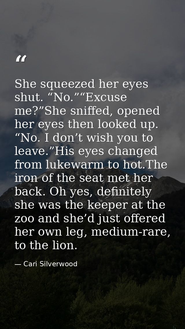 She squeezed her eyes shut. “No.”“Excuse me?”She sniffed, opened her eyes then looked up. “No. I don’t wish you to leave — Cari Silverwood