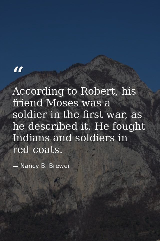 According to Robert, his friend Moses was a soldier in the first war, as he described it. He fought Indians and soldiers — Nancy B. Brewer