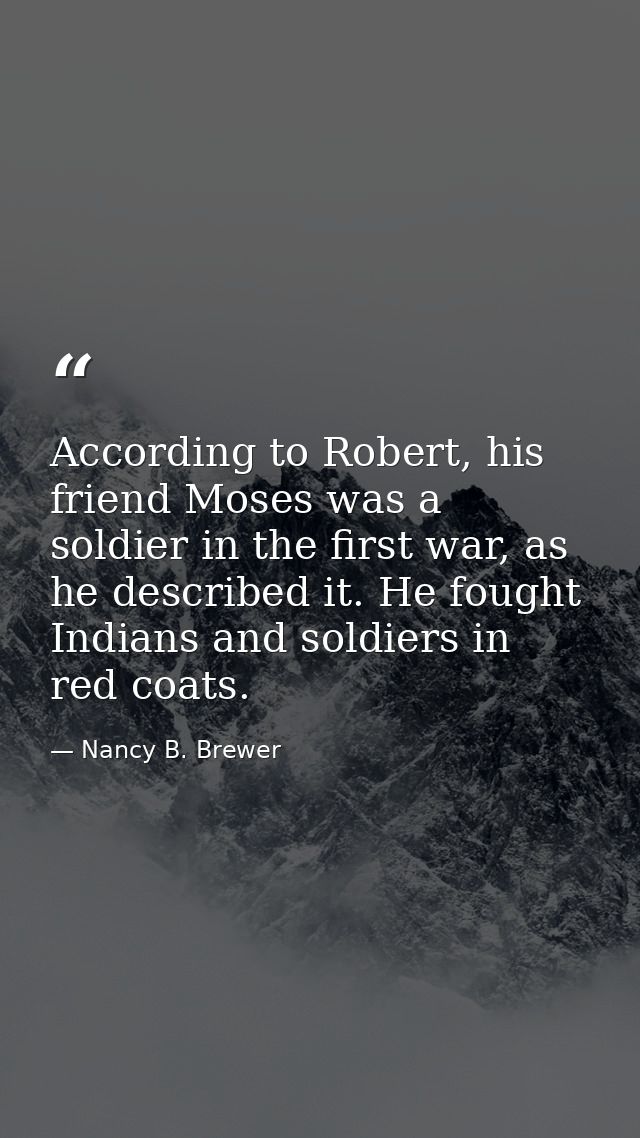 According to Robert, his friend Moses was a soldier in the first war, as he described it. He fought Indians and soldiers — Nancy B. Brewer