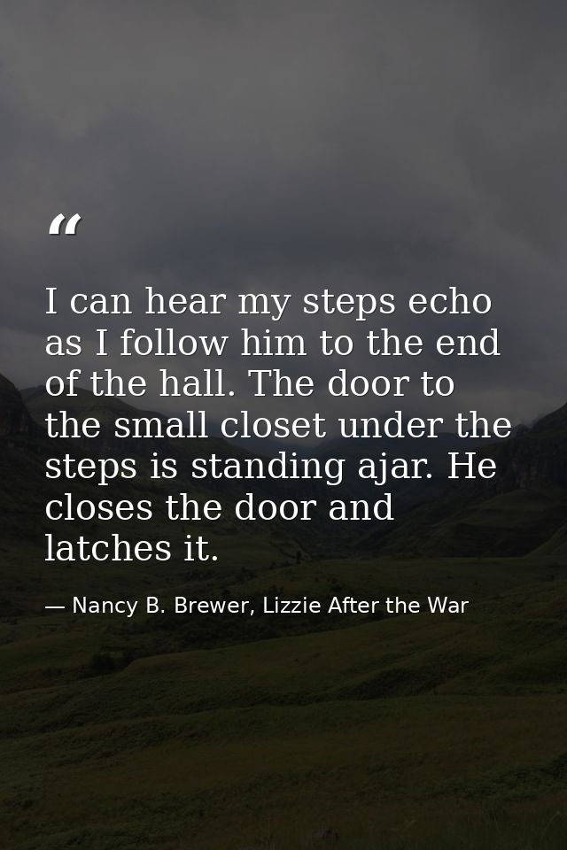 I can hear my steps echo as I follow him to the end of the hall. The door to the small closet under the steps is standin — Nancy B. Brewer, Lizzie After the War