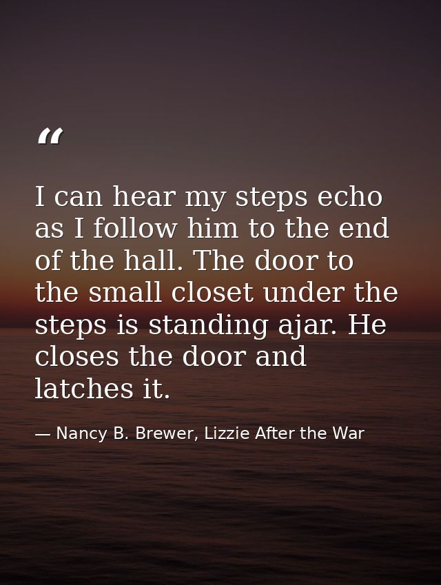 I can hear my steps echo as I follow him to the end of the hall. The door to the small closet under the steps is standin — Nancy B. Brewer, Lizzie After the War