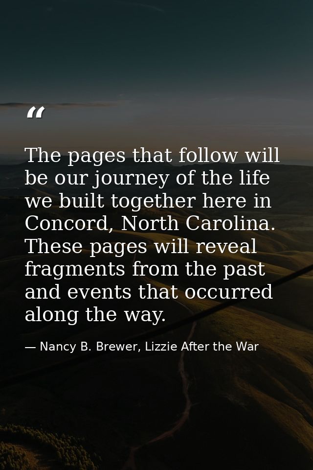 The pages that follow will be our journey of the life we built together here in Concord, North Carolina. These pages wil — Nancy B. Brewer, Lizzie After the War
