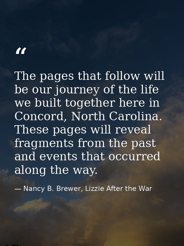 The pages that follow will be our journey of the life we built together here in Concord, North Carolina. These pages wil — Nancy B. Brewer, Lizzie After the War