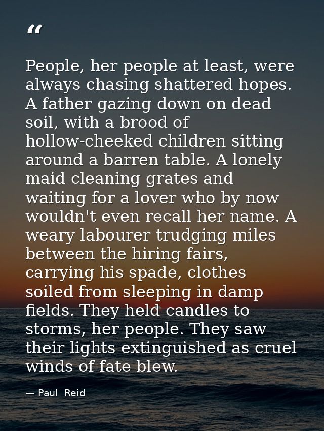 People, her people at least, were always chasing shattered hopes. A father gazing down on dead soil, with a brood of hol — Paul  Reid
