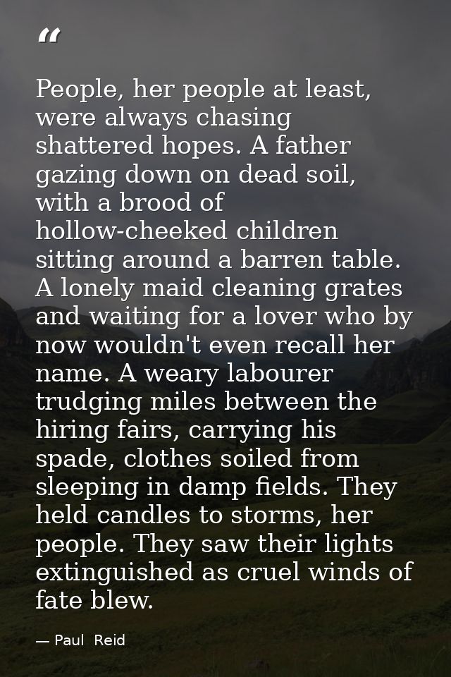 People, her people at least, were always chasing shattered hopes. A father gazing down on dead soil, with a brood of hol — Paul  Reid