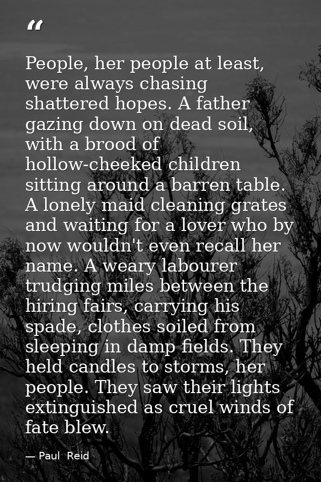 People, her people at least, were always chasing shattered hopes. A father gazing down on dead soil, with a brood of hol — Paul  Reid