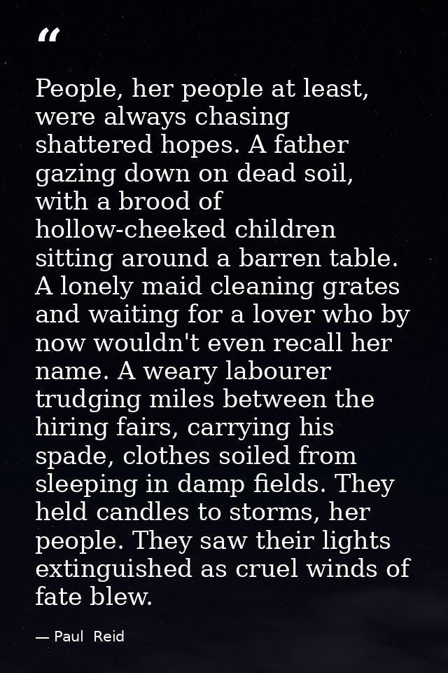People, her people at least, were always chasing shattered hopes. A father gazing down on dead soil, with a brood of hol — Paul  Reid
