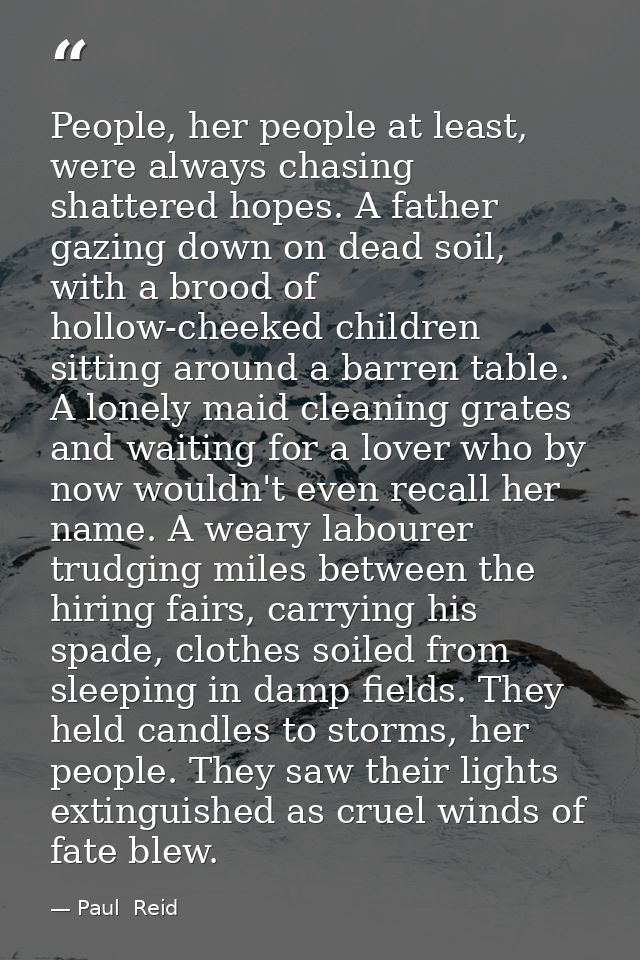 People, her people at least, were always chasing shattered hopes. A father gazing down on dead soil, with a brood of hol — Paul  Reid