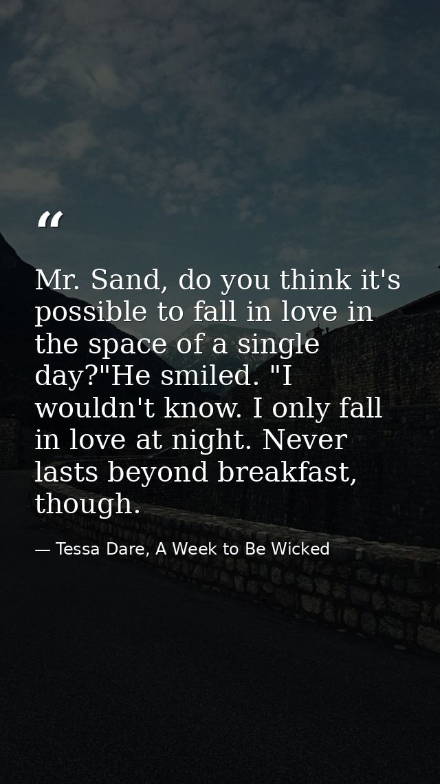 Mr. Sand, do you think it's possible to fall in love in the space of a single day?"He smiled. "I wouldn't know. I only f — Tessa Dare, A Week to Be Wicked