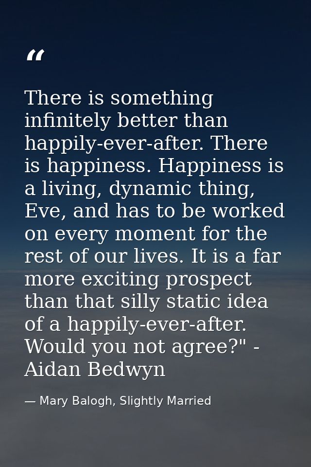 There is something infinitely better than happily-ever-after. There is happiness. Happiness is a living, dynamic thing,  — Mary Balogh, Slightly Married