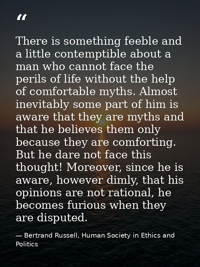 There is something feeble and a little contemptible about a man who cannot face the perils of life without the help of c — Bertrand Russell, Human Society in Ethics and Politics