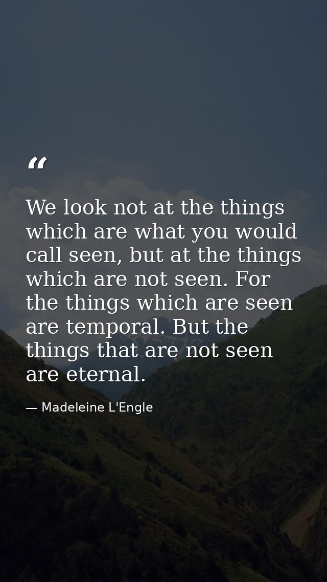 We look not at the things which are what you would call seen, but at the things which are not seen. For the things which — Madeleine L'Engle