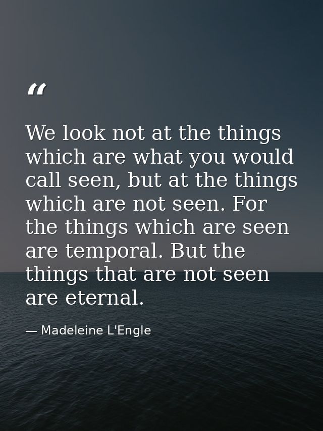 We look not at the things which are what you would call seen, but at the things which are not seen. For the things which — Madeleine L'Engle