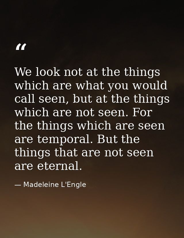 We look not at the things which are what you would call seen, but at the things which are not seen. For the things which — Madeleine L'Engle