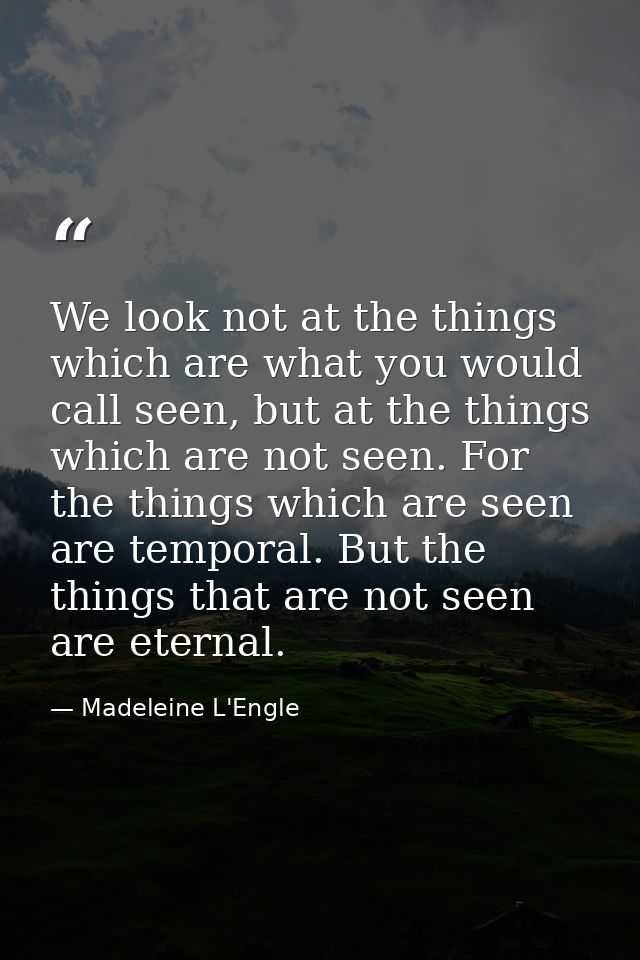 We look not at the things which are what you would call seen, but at the things which are not seen. For the things which — Madeleine L'Engle