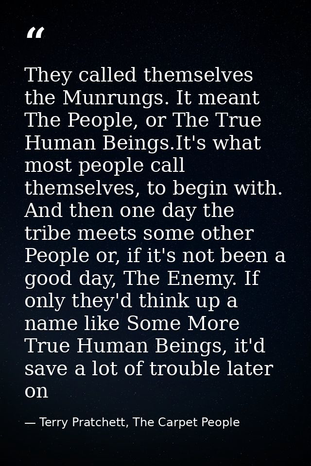They called themselves the Munrungs. It meant The People, or The True Human Beings.It's what most people call themselves — Terry Pratchett, The Carpet People