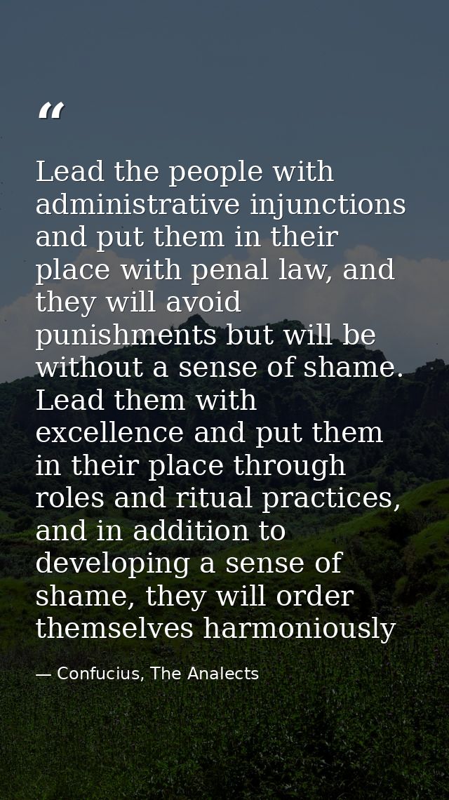 Lead the people with administrative injunctions and put them in their place with penal law, and they will avoid punishme — Confucius, The Analects
