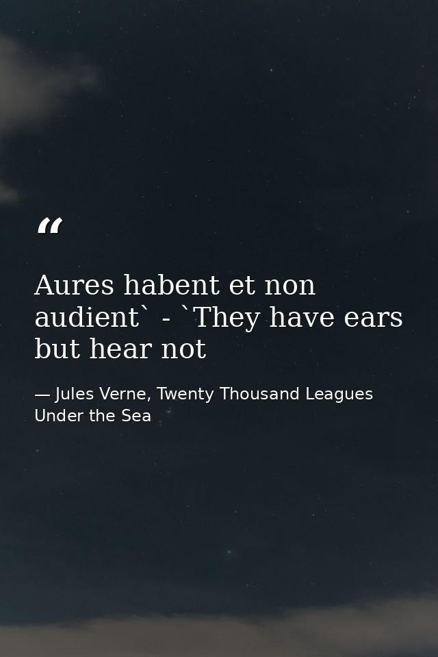 Aures habent et non audient` - `They have ears but hear not — Jules Verne, Twenty Thousand Leagues Under the Sea