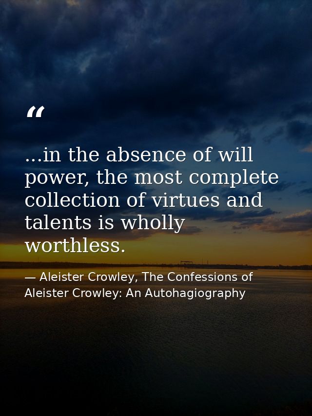 ...in the absence of will power, the most complete collection of virtues and talents is wholly worthless. — Aleister Crowley, The Confessions of Aleister Crowley: An Autohagiography