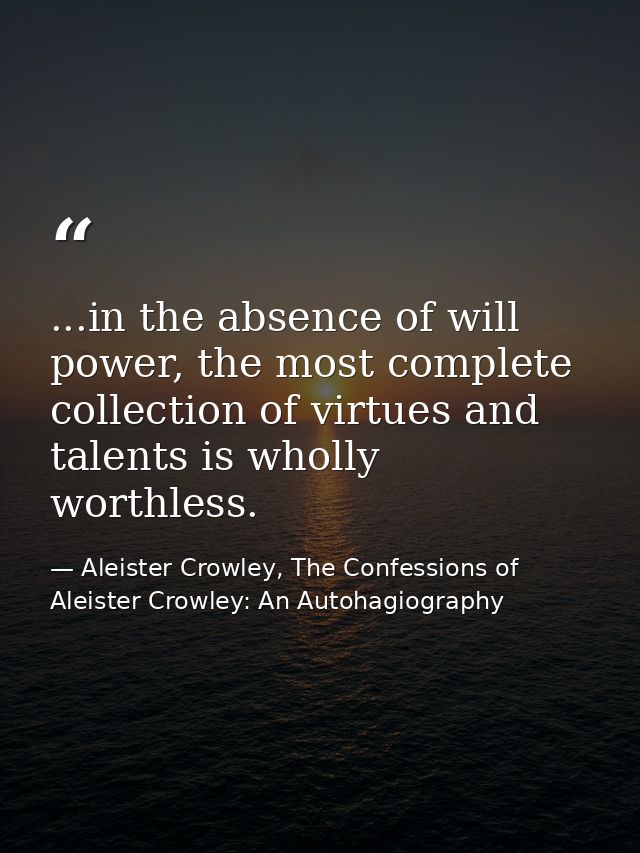 ...in the absence of will power, the most complete collection of virtues and talents is wholly worthless. — Aleister Crowley, The Confessions of Aleister Crowley: An Autohagiography
