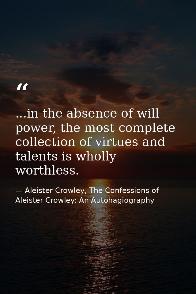 ...in the absence of will power, the most complete collection of virtues and talents is wholly worthless. — Aleister Crowley, The Confessions of Aleister Crowley: An Autohagiography