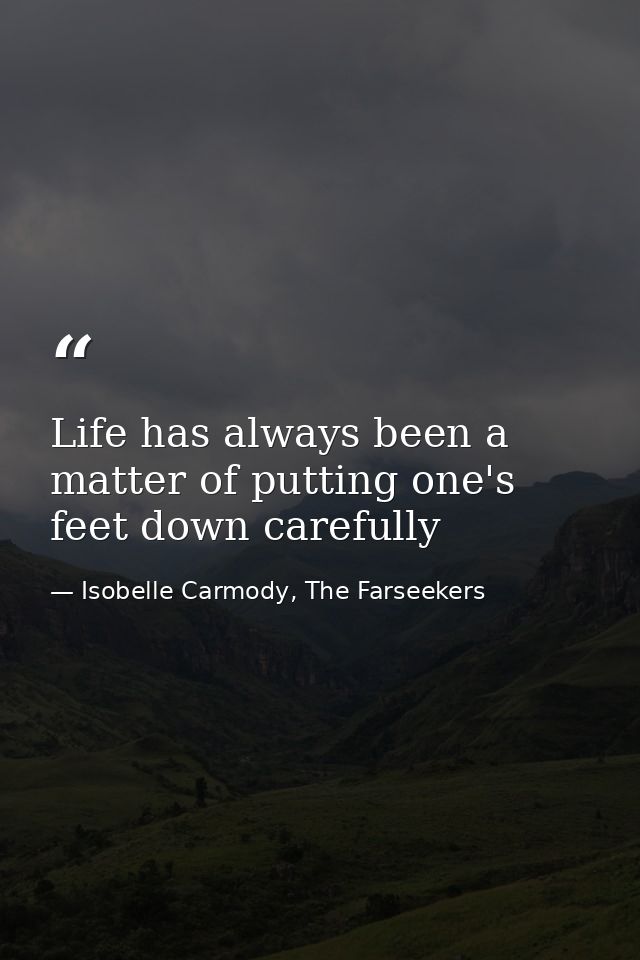 Life has always been a matter of putting one's feet down carefully — Isobelle Carmody, The Farseekers