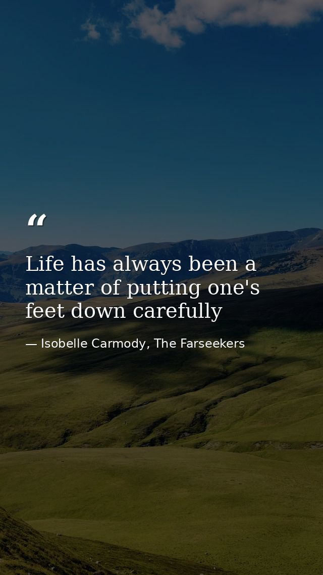 Life has always been a matter of putting one's feet down carefully — Isobelle Carmody, The Farseekers