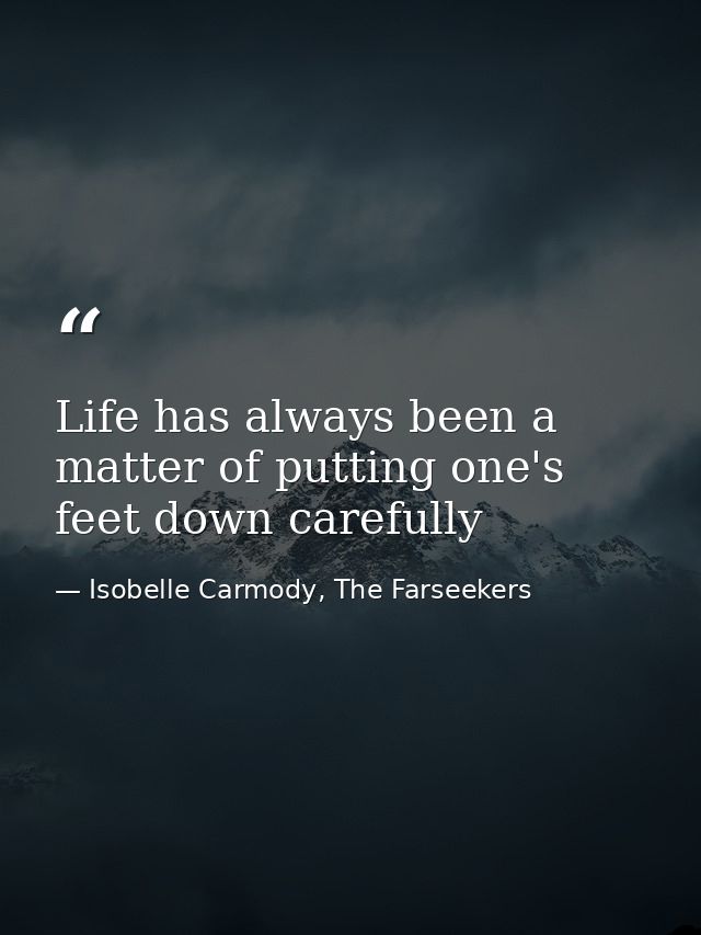Life has always been a matter of putting one's feet down carefully — Isobelle Carmody, The Farseekers