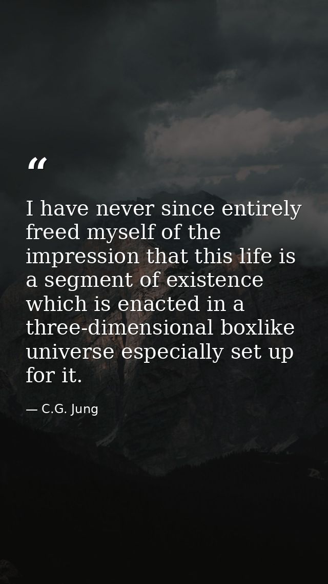I have never since entirely freed myself of the impression that this life is a segment of existence which is enacted in  — C.G. Jung