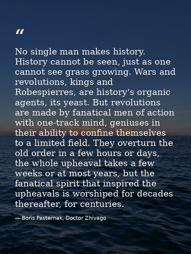 No single man makes history. History cannot be seen, just as one cannot see grass growing. Wars and revolutions, kings a — Boris Pasternak, Doctor Zhivago