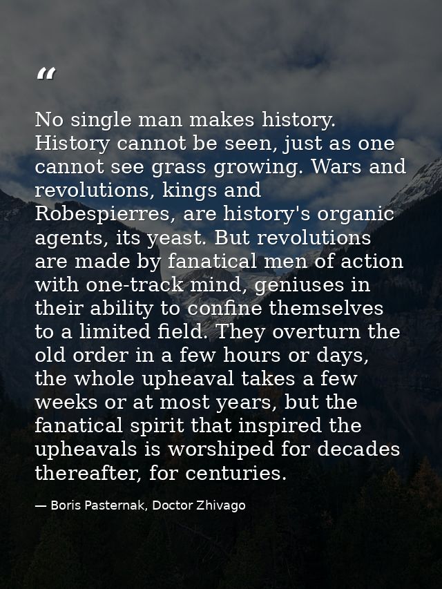 No single man makes history. History cannot be seen, just as one cannot see grass growing. Wars and revolutions, kings a — Boris Pasternak, Doctor Zhivago