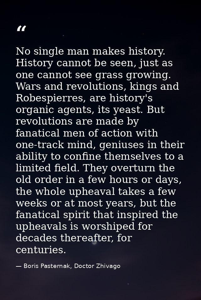 No single man makes history. History cannot be seen, just as one cannot see grass growing. Wars and revolutions, kings a — Boris Pasternak, Doctor Zhivago