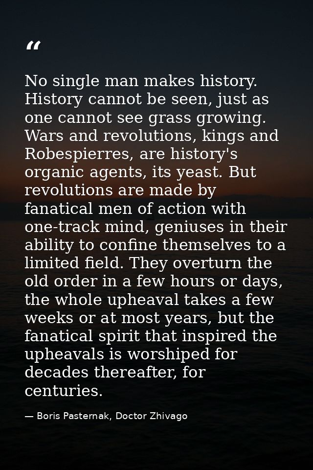 No single man makes history. History cannot be seen, just as one cannot see grass growing. Wars and revolutions, kings a — Boris Pasternak, Doctor Zhivago