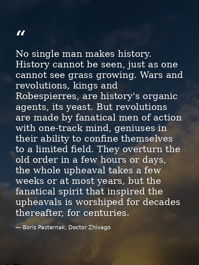 No single man makes history. History cannot be seen, just as one cannot see grass growing. Wars and revolutions, kings a — Boris Pasternak, Doctor Zhivago