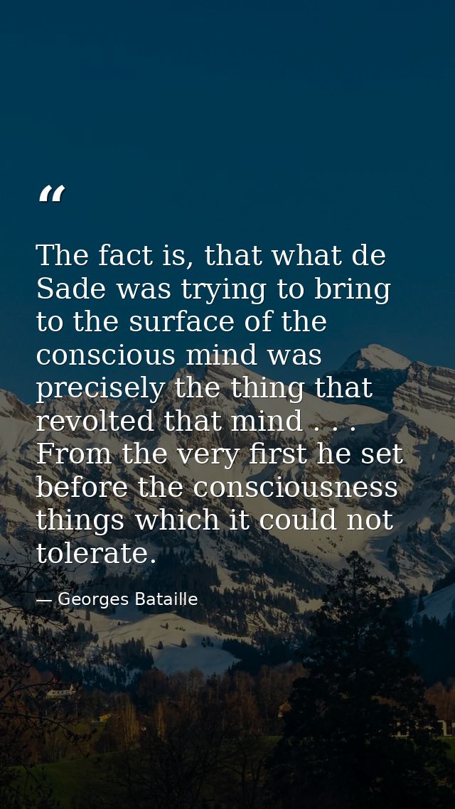 The fact is, that what de Sade was trying to bring to the surface of the conscious mind was precisely the thing that rev — Georges Bataille