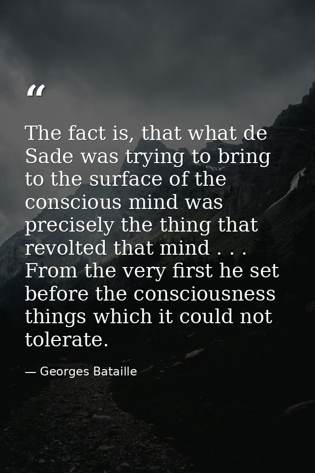 The fact is, that what de Sade was trying to bring to the surface of the conscious mind was precisely the thing that rev — Georges Bataille