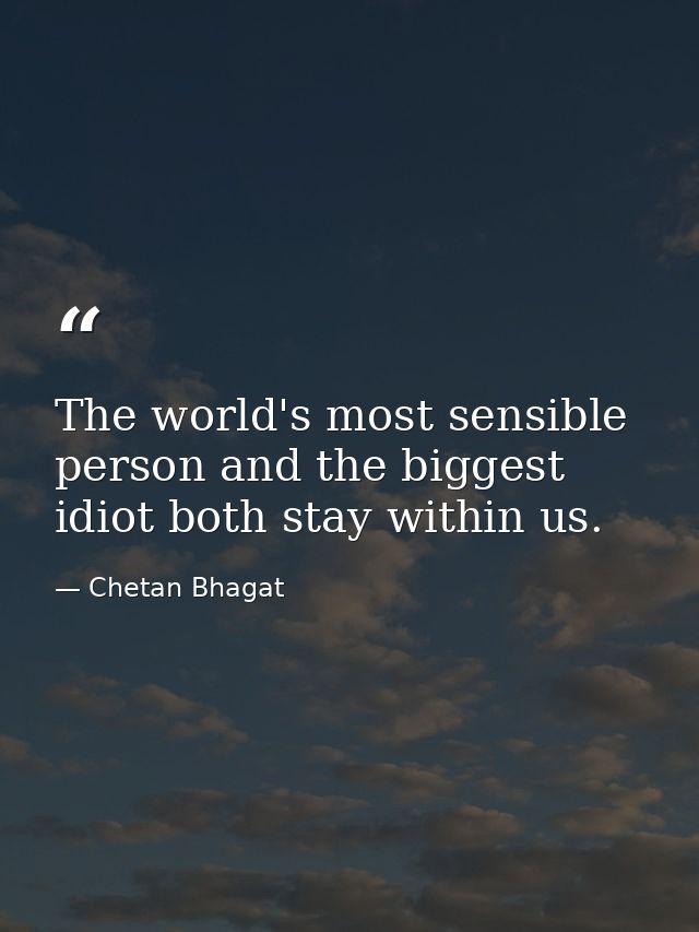 The world's most sensible person and the biggest idiot both stay within us. — Chetan Bhagat