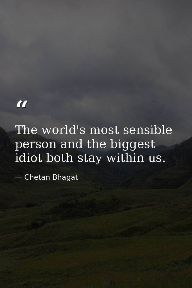 The world's most sensible person and the biggest idiot both stay within us. — Chetan Bhagat