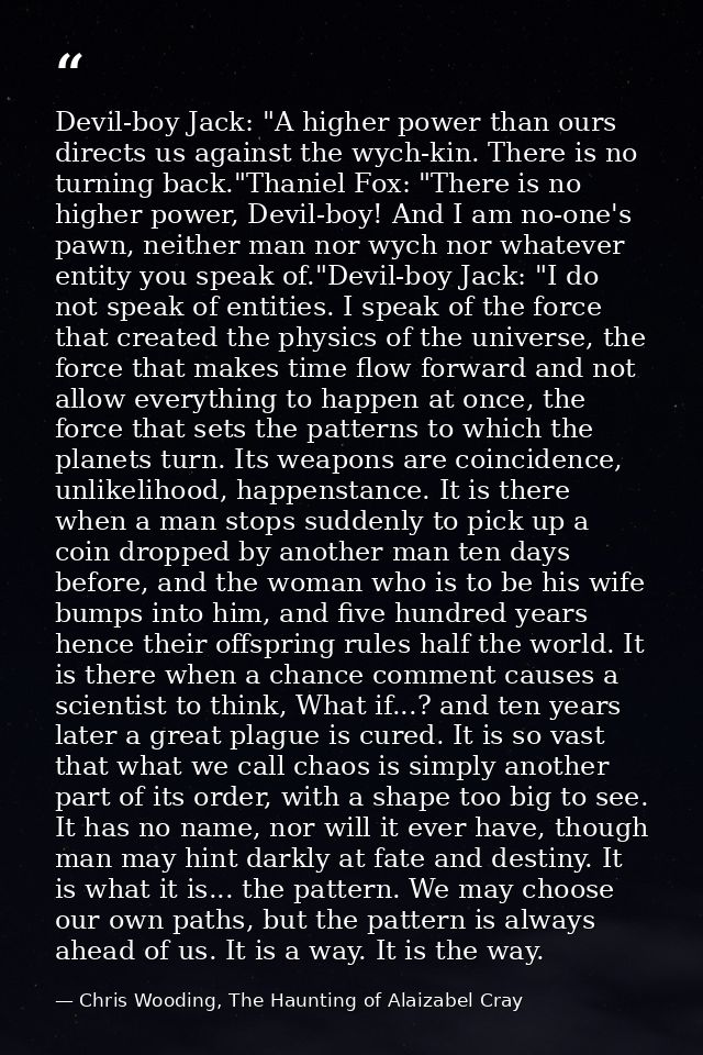 Devil-boy Jack: "A higher power than ours directs us against the wych-kin. There is no turning back."Thaniel Fox: "There — Chris Wooding, The Haunting of Alaizabel Cray