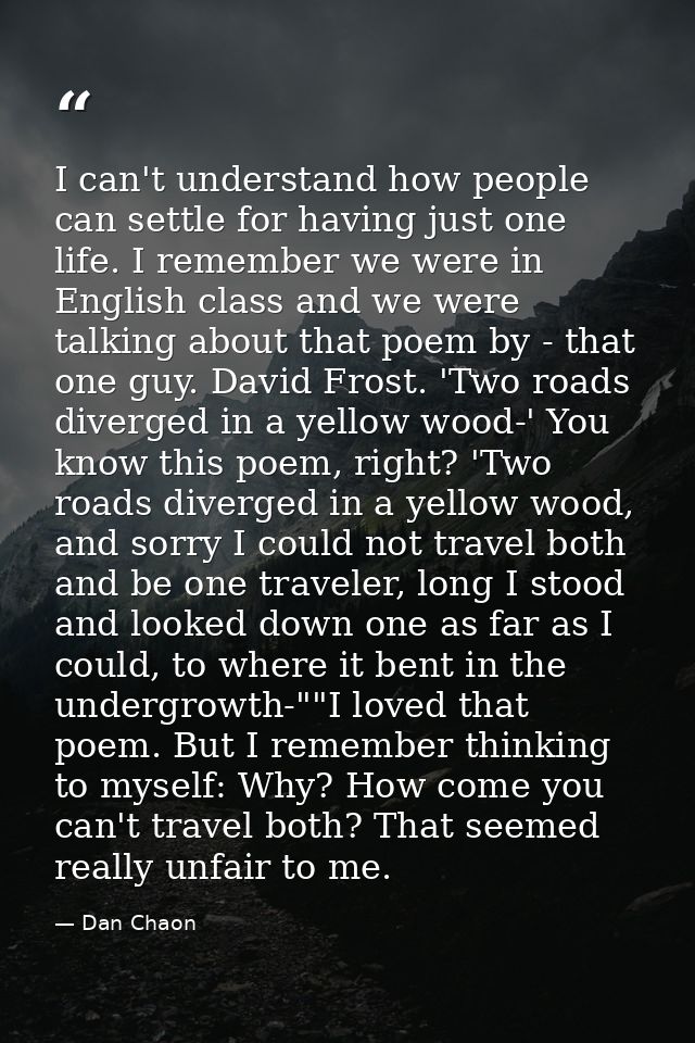 I can't understand how people can settle for having just one life. I remember we were in English class and we were talki — Dan Chaon