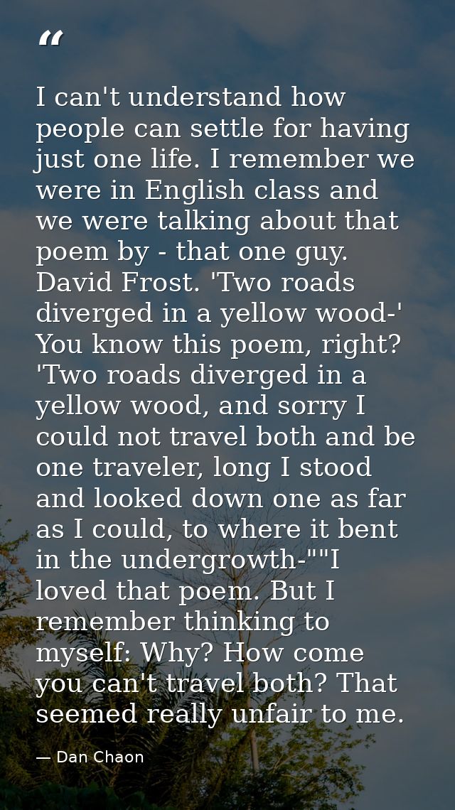 I can't understand how people can settle for having just one life. I remember we were in English class and we were talki — Dan Chaon