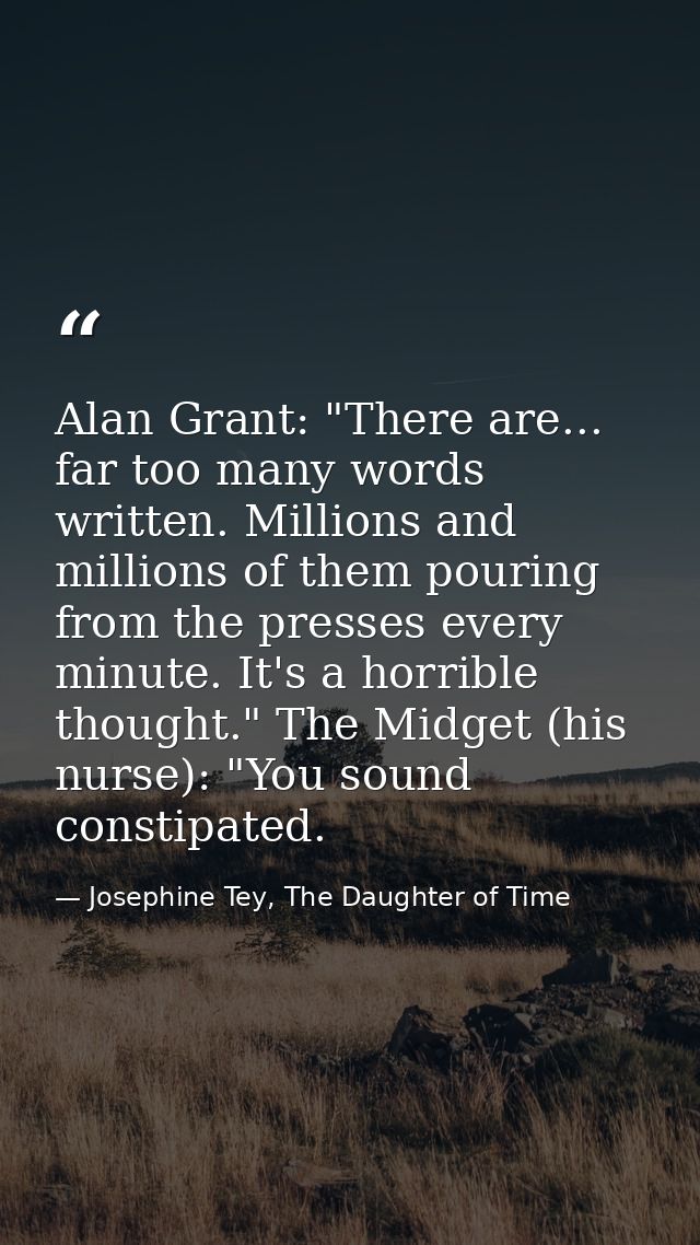 Alan Grant: "There are... far too many words written. Millions and millions of them pouring from the presses every minut — Josephine Tey, The Daughter of Time